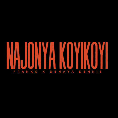 Najonya Koyikoyi Ft. Franko x Denaya Dennis